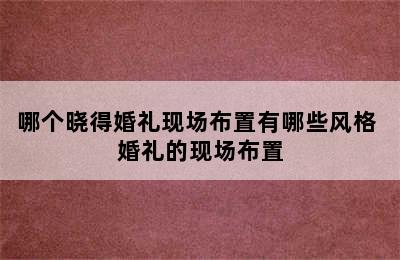 哪个晓得婚礼现场布置有哪些风格 婚礼的现场布置